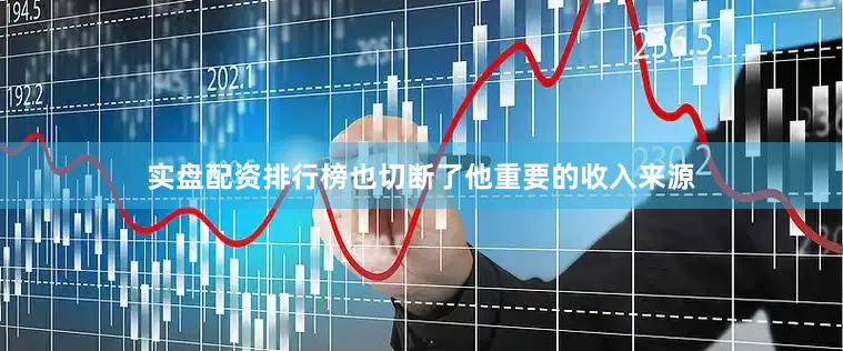 实盘配资排行榜也切断了他重要的收入来源