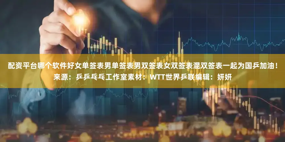 配资平台哪个软件好女单签表男单签表男双签表女双签表混双签表一起为国乒加油！来源：乒乒乓乓工作室素材：WTT世界乒联编辑：妍妍