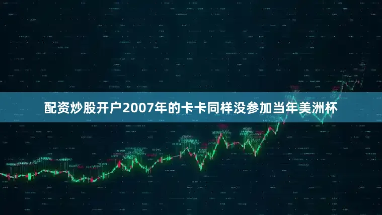 配资炒股开户2007年的卡卡同样没参加当年美洲杯