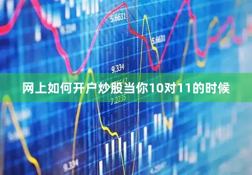 网上如何开户炒股当你10对11的时候