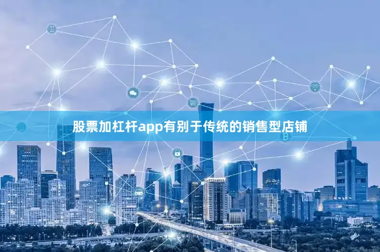 股票加杠杆app有别于传统的销售型店铺
