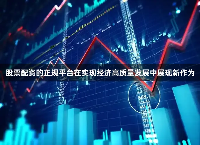 股票配资的正规平台在实现经济高质量发展中展现新作为